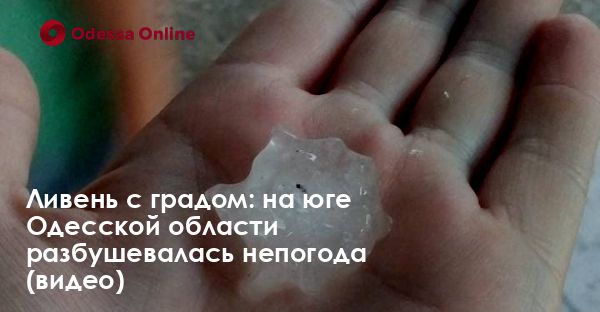 Ливень с градом: на юге Одесской области разбушевалась непогода (видео)