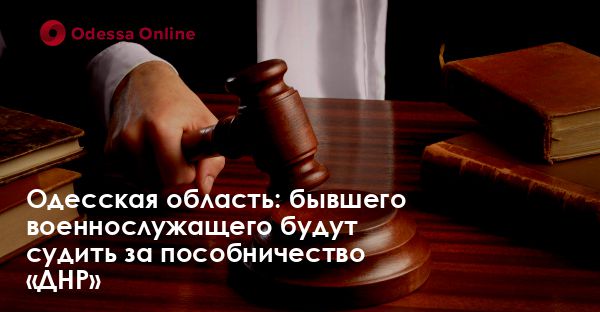 Одесская область: бывшего военнослужащего будут судить за пособничество «ДНР»