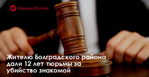 Жителю Болградского района дали 12 лет тюрьмы за убийство знакомой