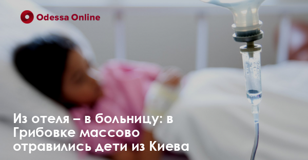 Из отеля – в больницу: в Грибовке массово отравились дети из Киева