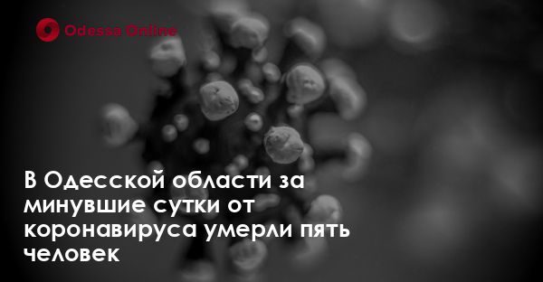 В Одесской области за минувшие сутки от коронавируса умерли пять человек