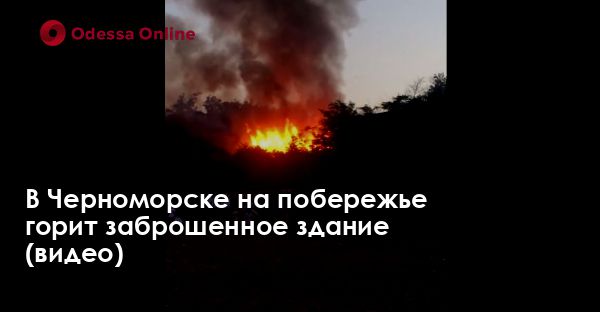 В Черноморске на побережье горит заброшенное здание (видео)