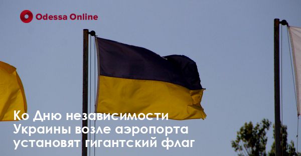 Ко Дню независимости Украины возле аэропорта установят гигантский флаг
