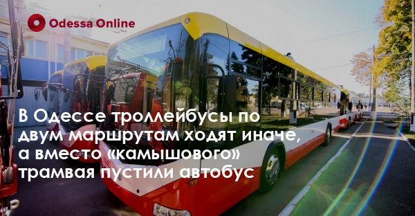 В Одессе троллейбусы по двум маршрутам ходят иначе, а вместо «камышового» трамвая пустили автобус