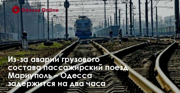 Из-за аварии грузового состава пассажирский поезд Мариуполь – Одесса задержится на два часа