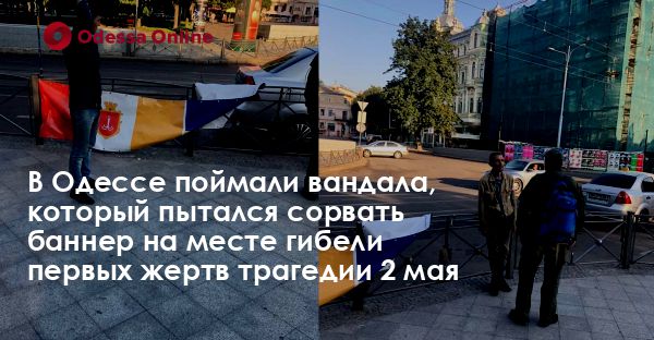 В Одессе поймали вандала, который пытался сорвать баннер на месте гибели первых жертв трагедии 2 мая