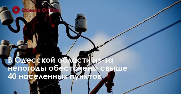 В Одесской области из-за непогоды обесточены свыше 40 населенных пунктов