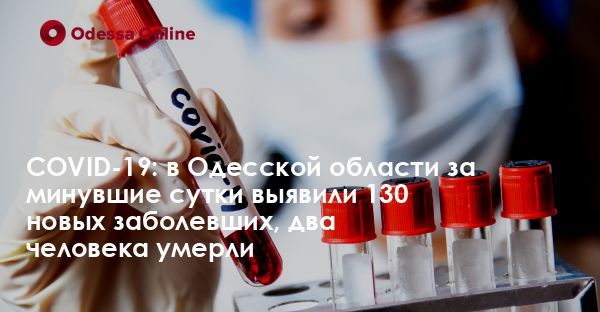 COVID-19: в Одесской области за минувшие сутки выявили 130 новых заболевших, два человека умерли