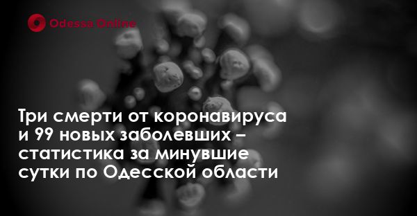 Три смерти от коронавируса и 99 новых заболевших – статистика за минувшие сутки по Одесской области