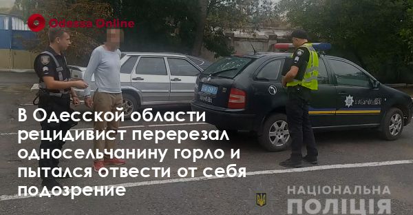 В Одесской области рецидивист перерезал односельчанину горло и пытался отвести от себя подозрение