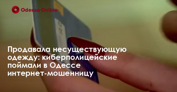 Продавала несуществующую одежду: киберполицейские поймали в Одессе интернет-мошенницу
