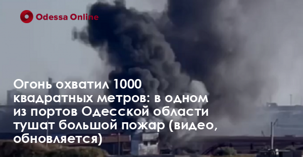 Огонь охватил 1000 квадратных метров: в одном из портов Одесской области тушат большой пожар (видео, обновляется)