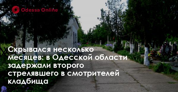 Скрывался несколько месяцев: в Одесской области задержали второго стрелявшего в смотрителей кладбища