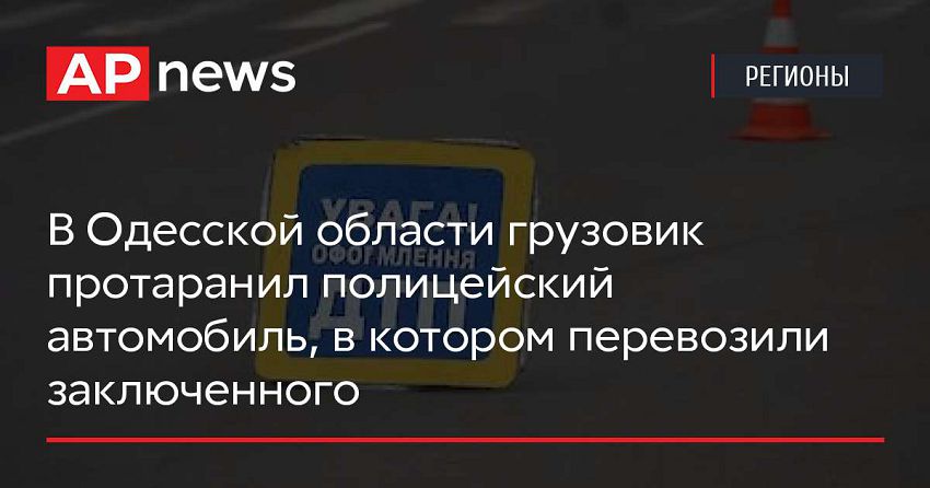 В Одесской области грузовик протаранил полицейский автомобиль, в котором перевозили заключенного