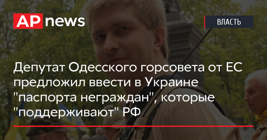 Депутат Одесского горсовета от ЕС предложил ввести в Украине «паспорта неграждан», которые «поддерживают» РФ